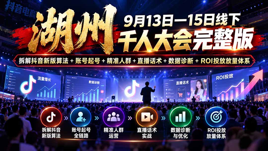 湖州 9月13日—15日线下 千人大会完整版：拆解抖音新版算法+账号起号+精准人群+直播话术+数据诊断+ROI投放放量体系-来聚吧