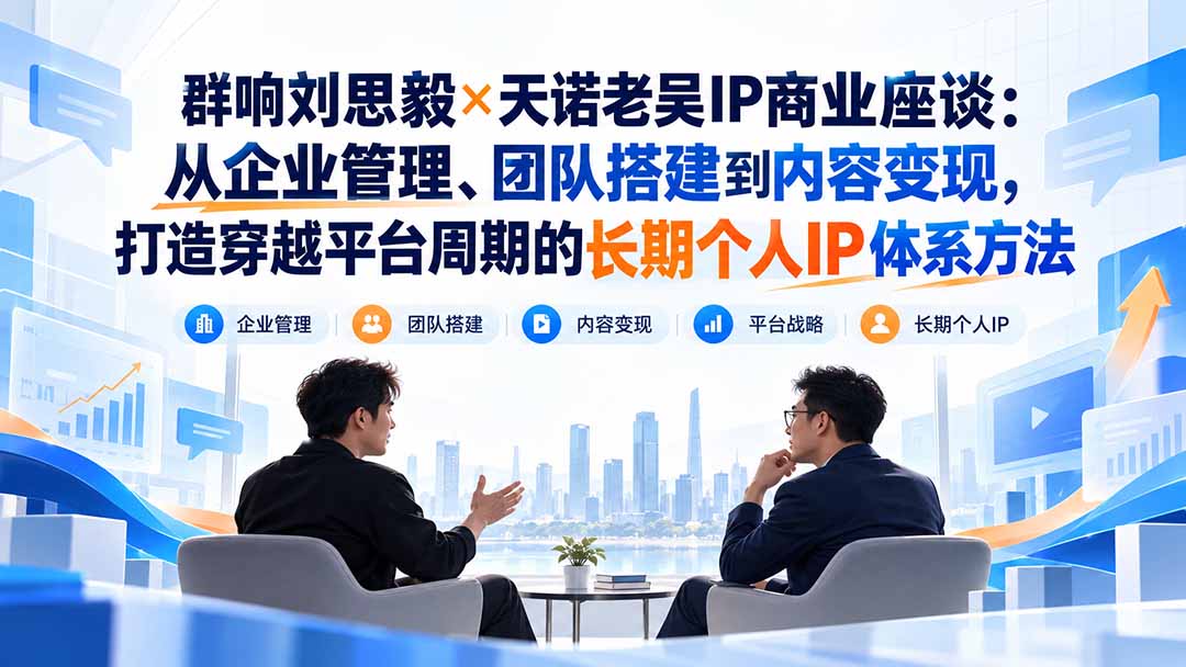 群响刘思毅×天诺老吴IP商业座谈：从企业管理、团队搭建到内容变现，打造穿越平台周期的长期个人IP体系方法-来聚吧
