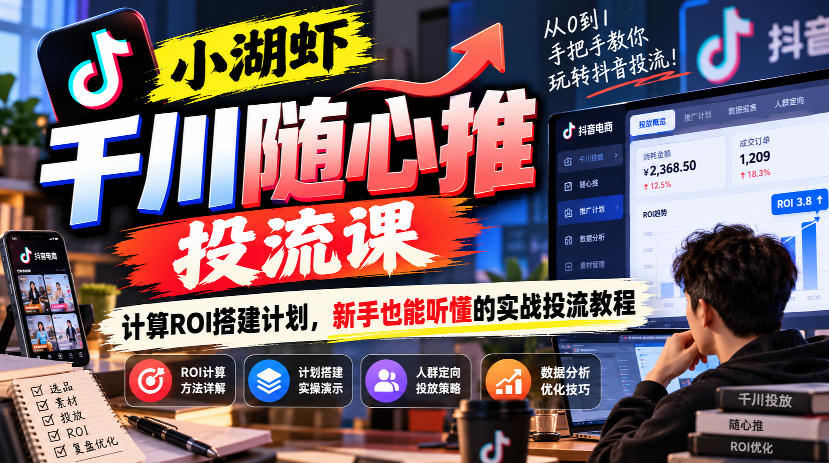 小湖虾千川随心推投流课，计算ROI搭建计划，新手也能听懂的实战投流教程-来聚吧