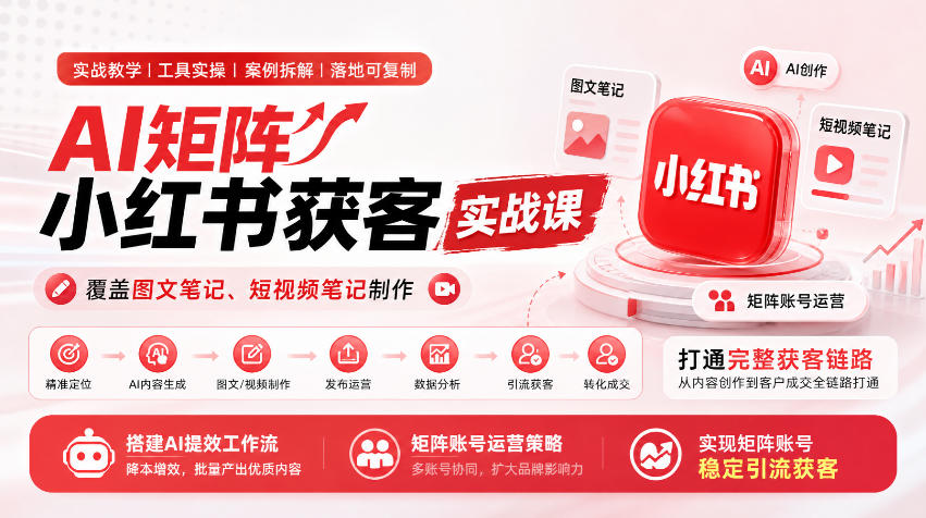 AI矩阵小红书获客实战课,覆盖图文笔记、短视频笔记制作,打通完整获客链路,搭建AI提效工作流,实现矩阵账号稳定引流获客-来聚吧