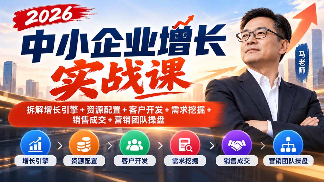 2026中小企业增长实战课｜拆解增长引擎+资源配置+客户开发+需求挖掘+销售成交+营销团队操盘-来聚吧