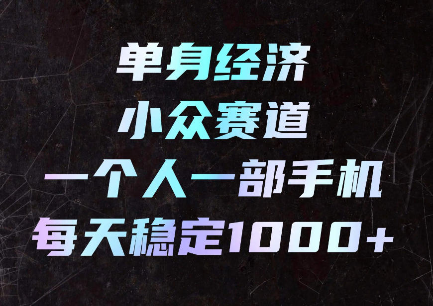 单身经济小众赛道,一个人一部手机,每天稳定1000+,利用下班碎片时间即可【揭秘】-来聚吧