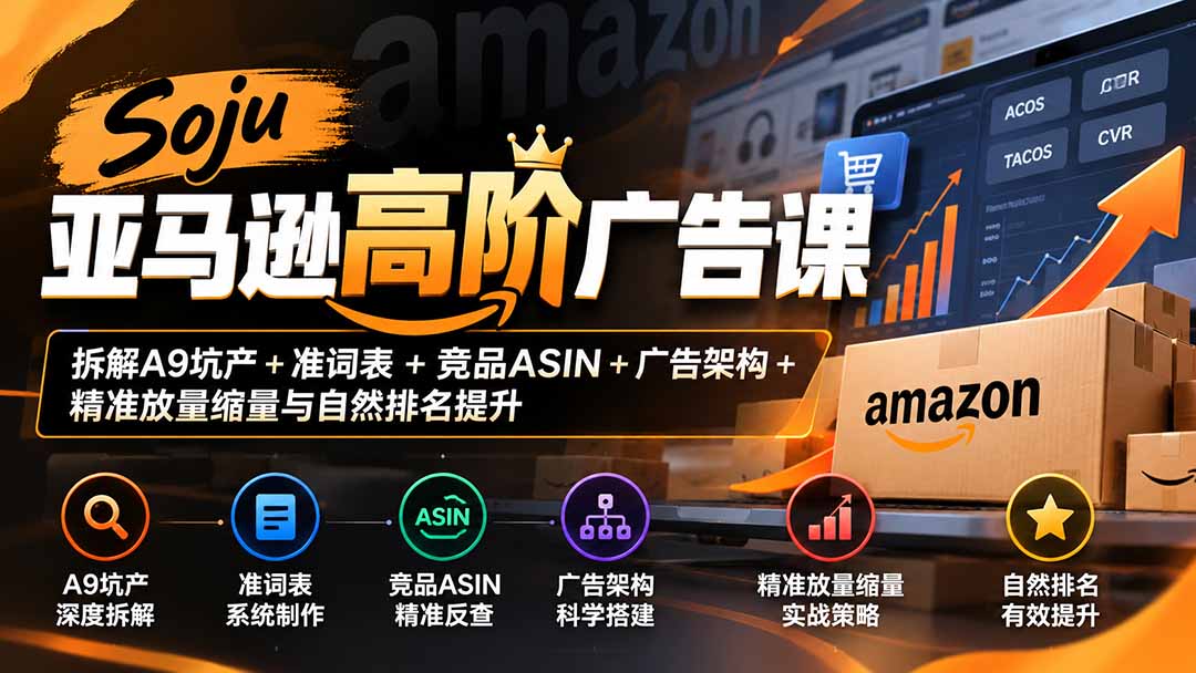 Soju亚马逊高阶广告课:拆解A9坑产+准词表+竞品ASIN+广告架构+精准放量缩量与自然排名提升-来聚吧