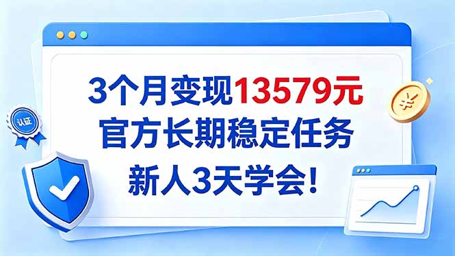 3个月变现13579元，官方长期稳定任务，新人3天学会！-来聚吧