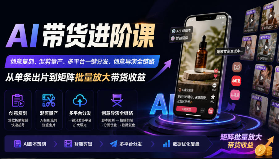 AI带货进阶课|创意复刻、混剪量产、多平台一键分发、创意导演全链路,从单条出片到矩阵批量放大带货收益-来聚吧