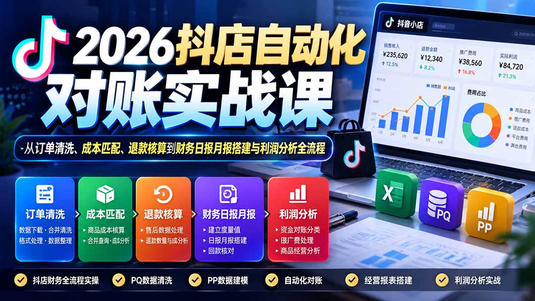 2026抖店自动化对账实战课：从订单清洗、成本匹配、退款核算到财务日报月报搭建与利润分析全流程-来聚吧