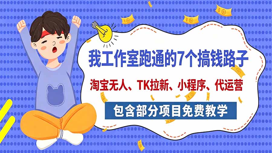 我工作室跑通的7个搞钱路子,今天全盘托出,包含部分项目免费教学(淘宝、拉新、小程序、代运营-来聚吧