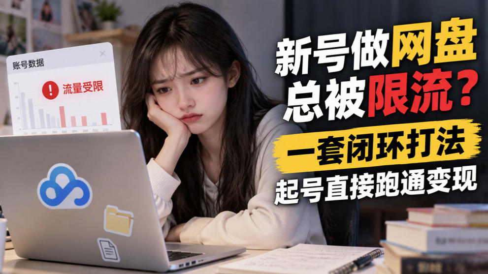 新号做网盘总被限流?一套闭环打法,起号直接跑通变现-来聚吧