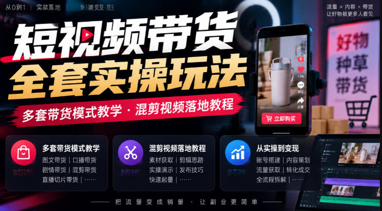 短视频带货全套实操玩法，多套带货模式教学，混剪视频落地教程-来聚吧