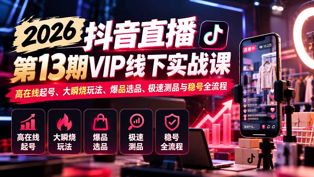 2026抖音直播第13期VIP线下实战课：高在线起号、大瞬烧玩法、爆品选品、极速测品与稳号全流程-来聚吧