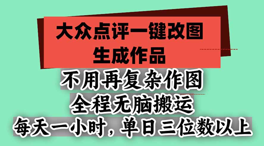 不用再复杂作图，大众点评一键改图生成作品，全程无脑搬运 每天一小时，单日三位数以上-来聚吧