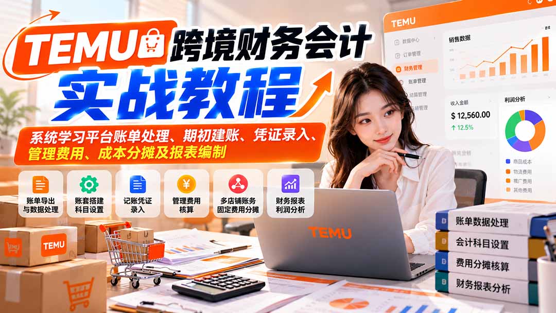 TEMU跨境财务会计实战教程:系统学习平台账单处理、期初建账、凭证录入、管理费用、成本分摊及报表编制-来聚吧