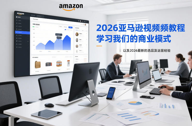 2026亚马逊视频教程,学习我们的商业模式,以及2026最新的选品及运营经验(更新1020)-来聚吧