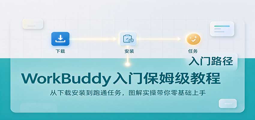 WorkBuddy入门保姆级教程：从下载安装到跑通任务，图解实操带你零基础上手-来聚吧