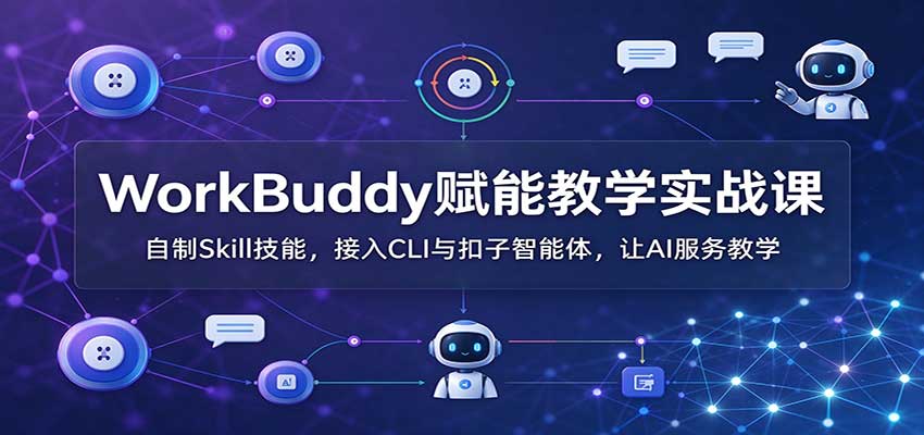 WorkBuddy赋能教学实战课:自制Skill技能,接入CLI与扣子智能体,让AI服务教学-来聚吧