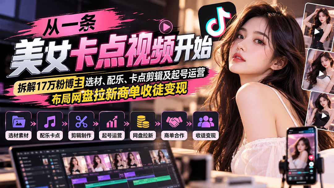 从一条美女卡点视频开始:拆解17万粉博主选材、配乐、卡点剪辑及起号运营,布局网盘拉新商单收徒变现-来聚吧