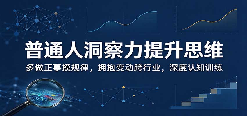 普通人洞察力提升思维：多做正事摸规律，拥抱变动跨行业，深度认知训练-来聚吧