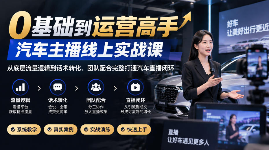 0基础到运营高手，汽车主播线上实战课，从底层流量逻辑到话术转化、团队配合完整打通汽车直播闭环-来聚吧