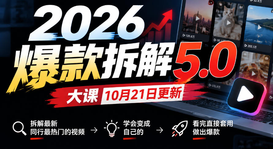 2026爆款拆解5.0大课10月21更新，拆解最新同行最热门的视频，学会变成自己的，看完直接套用做出爆款-来聚吧
