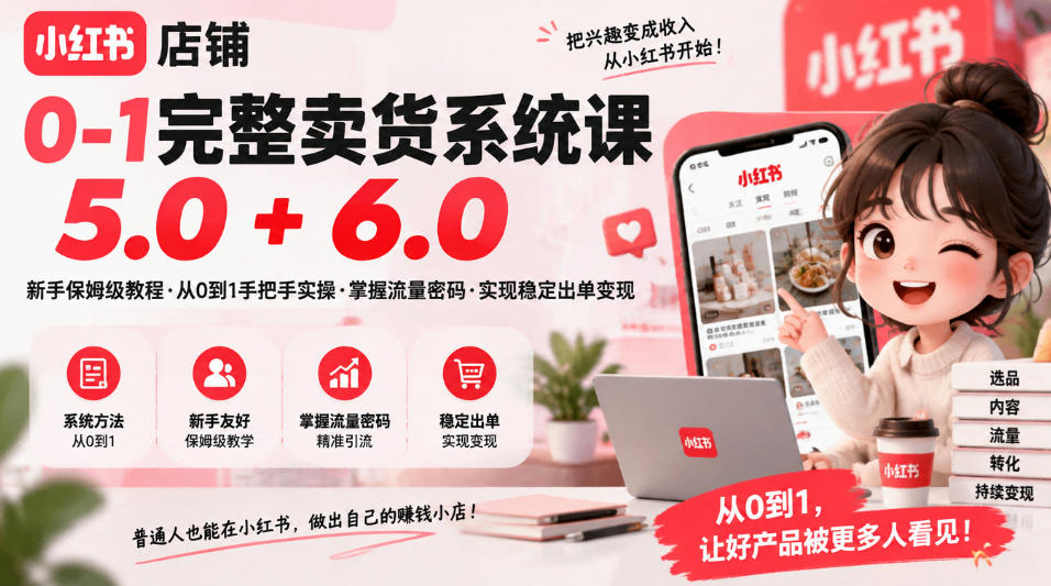 小红书店铺0-1完整卖货系统课5.0+6.0,新手保姆级教程·从0到1手把手实操·掌握流量密码·实现稳定出单变现-来聚吧