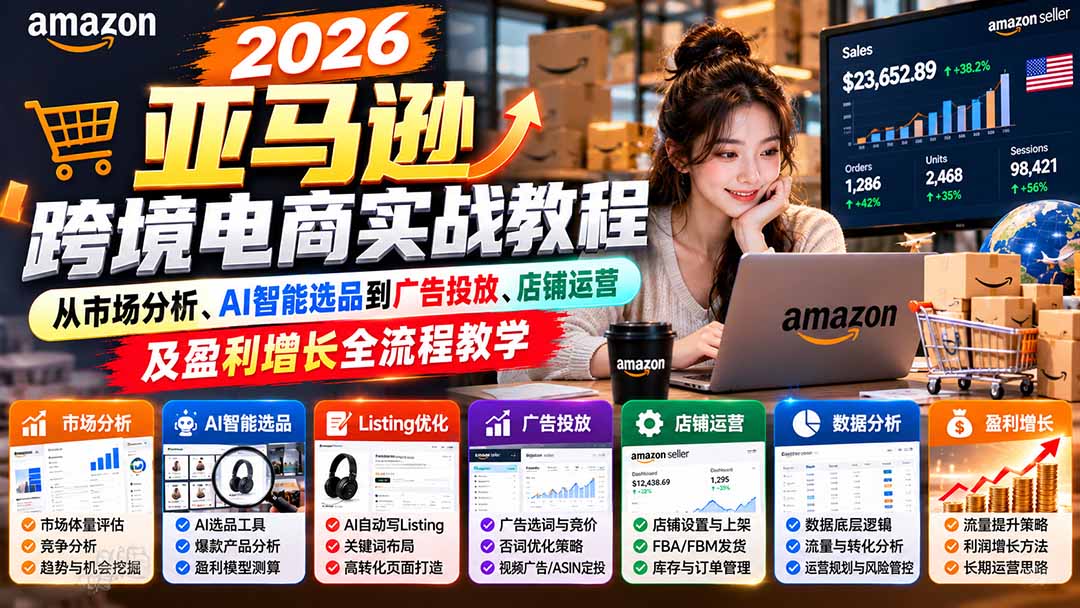 2026亚马逊跨境电商实战教程-更新1027,从市场分析、AI智能选品到广告投放、店铺运营及盈利增长全流程教学-来聚吧