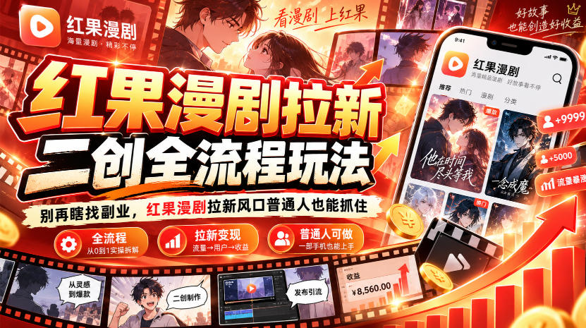 红果漫剧拉新之二创全流程玩法,别再瞎找副业,红果漫剧拉新风口普通人也能抓住-来聚吧