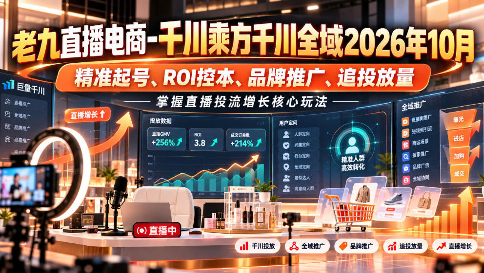 老九直播电商-千川乘方千川全域2026年10月,精准起号、ROI控本、品牌推广、追投放量,掌握直播投流增长核心玩法-来聚吧
