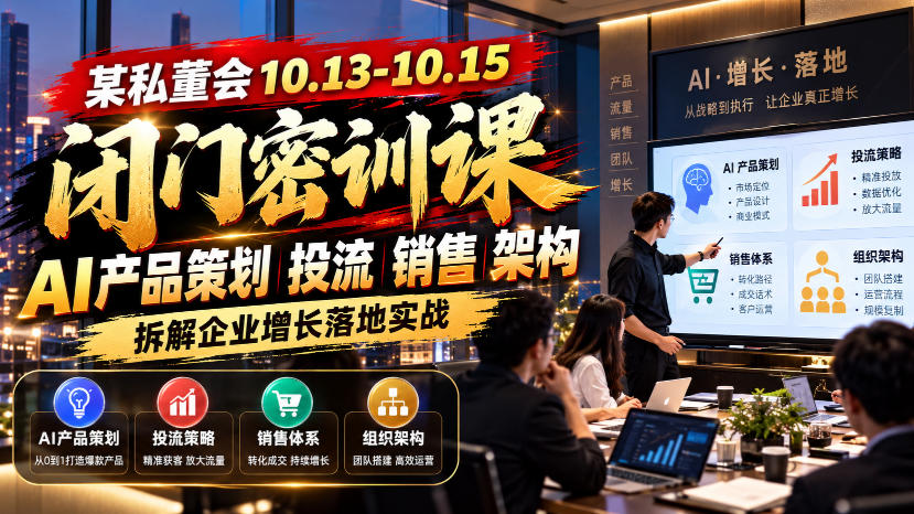 某私董会10.13-10.15闭门密训课,AI产品策划投流销售架构,拆解企业增长落地实战-来聚吧